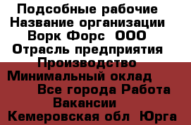 Подсобные рабочие › Название организации ­ Ворк Форс, ООО › Отрасль предприятия ­ Производство › Минимальный оклад ­ 35 000 - Все города Работа » Вакансии   . Кемеровская обл.,Юрга г.